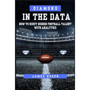 Roden Jr, James Louis Diamond in the Data: How to Scout Hidden Football Talent with Analytics Roden Jr, James Louis Diamond in the Data: How to Scout Hidden Football Talent with Analytics