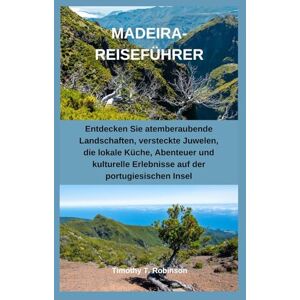 Robinson MADEIRA-REISEFÜHRER: Entdecken Sie atemberaubende Landschaften, versteckte Juwelen, die lokale Küche, Abenteuer und kulturelle Erlebnisse auf der portugiesischen Insel Robinson MADEIRA-REISEFÜHRER: Entdecken Sie atemberaubende Landschaften, versteckte Juwelen, die lokale Küche, Abenteuer und kulturelle Erlebnisse auf der portugiesischen Insel