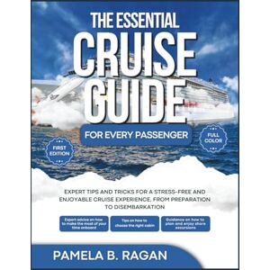 RAGAN, PAMELA B. THE ESSENTIAL CRUISE GUIDE FOR EVERY PASSENGER (FULL COLOR) 1st Edition: Expert Tips and Tricks for a Stress-Free and Enjoyable Cruise Experience, from Preparation to Disembarkation RAGAN, PAMELA B. THE ESSENTIAL CRUISE GUIDE FOR EVERY PASSENGER (FULL COLOR) 1st Edition: Expert Tips and Tricks for a Stress-Free and Enjoyable Cruise Experience, from Preparation to Disembarkation