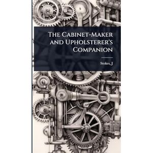 J, Stokes The Cabinet-Maker and Upholsterer's Companion J, Stokes The Cabinet-Maker and Upholsterer's Companion