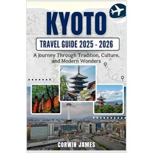 James, Corwin KYOTO TRAVEL GUIDE 2025-2026: A Journey Through Tradition, Culture, and Modern Wonders James, Corwin KYOTO TRAVEL GUIDE 2025-2026: A Journey Through Tradition, Culture, and Modern Wonders