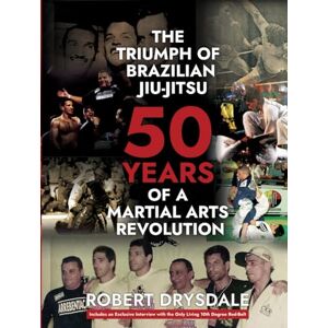 Drysdale, Robert The Triumph of Brazilian Jiu Jitsu: 50 Years of a Martial Arts Revolution Drysdale, Robert The Triumph of Brazilian Jiu Jitsu: 50 Years of a Martial Arts Revolution
