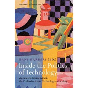 Harbers, Hans Inside the Politics of Technology: Agency and Normativity in the Co-Production of Technology and Society Harbers, Hans Inside the Politics of Technology: Agency and Normativity in the Co-Production of Technology and Society