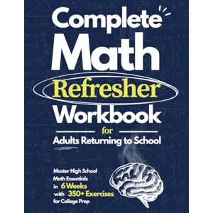 Collins, Bilar Complete Math Refresher Workbook: Master High School Math Essentials in 6 Weeks: A Step-by-Step Workbook with 350+ Exercises for Adults Returning to School, Career Changers, and College Prep. Collins, Bilar Complete Math Refresher Workbook: Master High School Math Essentials in 6 Weeks: A Step-by-Step Workbook with 350+ Exercises for Adults Returning to School, Career Changers, and College Prep.