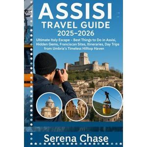 Chase, Serena Assisi Travel Guide 2025-2026: Ultimate Italy Escape – Best Things to Do in Assisi, Hidden Gems, Franciscan Sites, Itineraries, Day Trips from Umbria's Timeless Hilltop Haven Chase, Serena Assisi Travel Guide 2025-2026: Ultimate Italy Escape – Best Things to Do in Assisi, Hidden Gems, Franciscan Sites, Itineraries, Day Trips from Umbria's Timeless Hilltop Haven