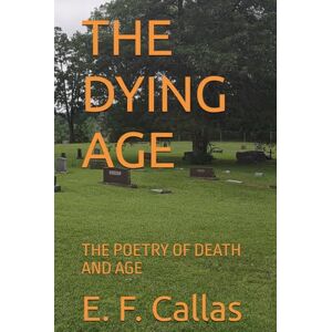 Callas, E. F. THE DYING AGE: THE POETRY OF DEATH AND AGE Callas, E. F. THE DYING AGE: THE POETRY OF DEATH AND AGE