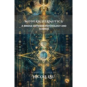 Lau, Nicole Modern Hermetics: A Bridge Between Psychology and Science (HERMETICA: The Wisdom of the Threefold Master) Lau, Nicole Modern Hermetics: A Bridge Between Psychology and Science (HERMETICA: The Wisdom of the Threefold Master)