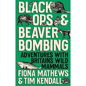 Mathews, Fiona Black Ops and Beaver Bombing: Adventures with Britain's Wild Mammals Mathews, Fiona Black Ops and Beaver Bombing: Adventures with Britain's Wild Mammals