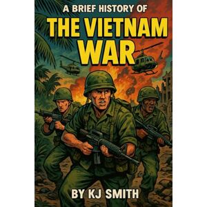 Smith, KJ A Brief History of the Vietnam War (A Brief History of Wars & Conflict Edition) Smith, KJ A Brief History of the Vietnam War (A Brief History of Wars & Conflict Edition)