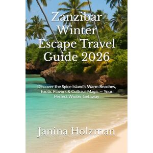 Holzman, Janina Zanzibar Winter Escape Travel Guide 2026: Discover the Spice Island’s Warm Beaches, Exotic Flavors & Cultural Magic — Your Perfect Winter Getaway Holzman, Janina Zanzibar Winter Escape Travel Guide 2026: Discover the Spice Island’s Warm Beaches, Exotic Flavors & Cultural Magic — Your Perfect Winter Getaway