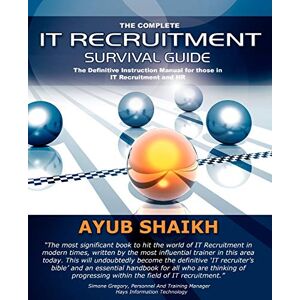 Ayub Shaikh The Complete IT Recruitment Survival Guide: An Instruction Manual for IT Recruitment Consultants Ayub Shaikh The Complete IT Recruitment Survival Guide: An Instruction Manual for IT Recruitment Consultants