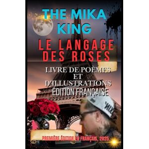 MIKA KING, THE MIKA LE LANGAGE DES ROSES LIVRE DE POÈMES ET D'ILLUSTRATIONS ÉDITION FRANÇAISE THE MIKA KING: LE LANGAGE DES ROSES LIVRE DE POÈMES ET D'ILLUSTRATIONS ÉDITION FRANÇAISE MIKA KING, THE MIKA LE LANGAGE DES ROSES LIVRE DE POÈMES ET D'ILLUSTRATIONS ÉDITION FRANÇAISE THE MIKA KING: LE LANGAGE DES ROSES LIVRE DE POÈMES ET D'ILLUSTRATIONS ÉDITION FRANÇAISE
