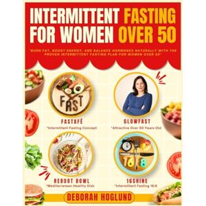 Hoglund, Deborah INTERMITTENT FASTING FOR WOMEN OVER 50: The Ultimate Guide For Senior Women To Burn Fat, Balance Hormones, Mental Focus, Boost Energy & Age Gracefully Include Expert Advice, Meal Plans + 180 Recipes Hoglund, Deborah INTERMITTENT FASTING FOR WOMEN OVER 50: The Ultimate Guide For Senior Women To Burn Fat, Balance Hormones, Mental Focus, Boost Energy & Age Gracefully Include Expert Advice, Meal Plans + 180 Recipes