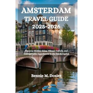 Dozier, Bennie M. AMSTERDAM TRAVEL GUIDE 2025-2026: Discover Hidden Gems, Vibrant Culture, and Unforgettable Experiences in the Dutch Capital Dozier, Bennie M. AMSTERDAM TRAVEL GUIDE 2025-2026: Discover Hidden Gems, Vibrant Culture, and Unforgettable Experiences in the Dutch Capital