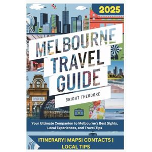THEODORE, BRIGHT melbourne travel guide 2025: Your Ultimate Companion to Melbourne's Best Sights, Local Experiences, and Travel Tips THEODORE, BRIGHT melbourne travel guide 2025: Your Ultimate Companion to Melbourne's Best Sights, Local Experiences, and Travel Tips