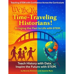 Simmons, 'Beverly S Time-Traveling Historians!: Bringing the Past to Life with STEM (STEM Across the Curriculum: PD Reimagined) Simmons, 'Beverly S Time-Traveling Historians!: Bringing the Past to Life with STEM (STEM Across the Curriculum: PD Reimagined)