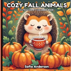 Anderson, Sofia Cozy Fall Animals: Cute & Comfy Woodland Animals Coloring Book For Adults, Teens And Kids, Autumn Designs For Stress Relief And Relaxation Anderson, Sofia Cozy Fall Animals: Cute & Comfy Woodland Animals Coloring Book For Adults, Teens And Kids, Autumn Designs For Stress Relief And Relaxation