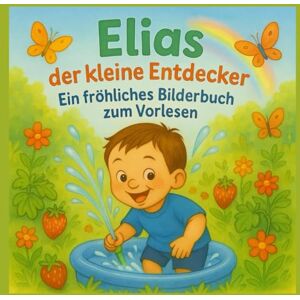 r., i. Elias der kleine Entdecker Ein fröhliches Bilderbuch zum Vorlesen: Ein liebevoll gereimtes Bilderbuch zum Vorlesen für Kinder ab 2 Jahren – über Gartenabenteuer. Basierend auf wahren Begebenheiten. r., i. Elias der kleine Entdecker Ein fröhliches Bilderbuch zum Vorlesen: Ein liebevoll gereimtes Bilderbuch zum Vorlesen für Kinder ab 2 Jahren – über Gartenabenteuer. Basierend auf wahren Begebenheiten.