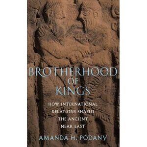Podany, Amanda H. Brotherhood of Kings: How International Relations Shaped the Ancient Near East Podany, Amanda H. Brotherhood of Kings: How International Relations Shaped the Ancient Near East