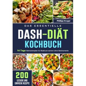 Kruger, Phillipp Das essentielle DASH-Diät-Kochbuch: 200 leckere und einfache Rezepte mit einem 14 Tage Mahlzeitenplan für Blutdruck senken ohne Medikamente Kruger, Phillipp Das essentielle DASH-Diät-Kochbuch: 200 leckere und einfache Rezepte mit einem 14 Tage Mahlzeitenplan für Blutdruck senken ohne Medikamente