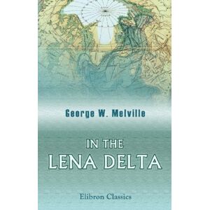 Melville, George Wallace In the Lena Delta: A Narrative of the Search for Lieut.-Commander De Long and His Companions Followed by an Account of the Greely Relief Expedition and a Proposed Method of Reaching the North Pole Melville, George Wallace In the Lena Delta: A Narrative of the Search for Lieut.-Commander De Long and His Companions Followed by an Account of the Greely Relief Expedition and a Proposed Method of Reaching the North Pole