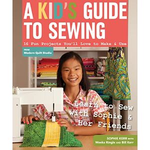 Ringle, Weeks A Kid's Guide To Sewing: Learn to Sew with Sophie & Her Friends 16 Fun Projects You'll Love to Make & Use Ringle, Weeks A Kid's Guide To Sewing: Learn to Sew with Sophie & Her Friends 16 Fun Projects You'll Love to Make & Use