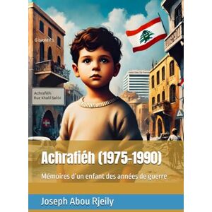 Abou Rjeily, Mr. Joseph Achrafiéh (1975-1990): Mémoires d’un enfant des années de guerre Abou Rjeily, Mr. Joseph Achrafiéh (1975-1990): Mémoires d’un enfant des années de guerre