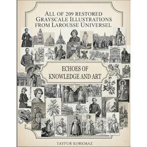 Korkmaz, Tayfur Echoes of Knowledge and Art: A Visual Archive of All of 209 Restored Grayscale Plates from Larousse Universel Korkmaz, Tayfur Echoes of Knowledge and Art: A Visual Archive of All of 209 Restored Grayscale Plates from Larousse Universel