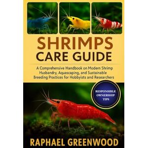 GREENWOOD, RAPHAEL SHRIMPS CARE GUIDE: A Comprehensive Handbook on Modern Shrimp Husbandry, Aquascaping, and Sustainable Breeding Practices for Hobbyists and Researchers GREENWOOD, RAPHAEL SHRIMPS CARE GUIDE: A Comprehensive Handbook on Modern Shrimp Husbandry, Aquascaping, and Sustainable Breeding Practices for Hobbyists and Researchers