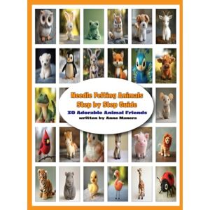 Manera, Anne Needle Felting Animals Step by Step Guide 30 Adorable Animal Friends Manera, Anne Needle Felting Animals Step by Step Guide 30 Adorable Animal Friends