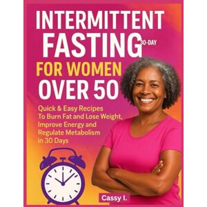 I., Cassy 30-Day Intermittent Fasting For Women Over 50: Quick & Easy Recipes To Burn Fat and Lose Weight, Improve Energy and Regulate Metabolism In 30 Days I., Cassy 30-Day Intermittent Fasting For Women Over 50: Quick & Easy Recipes To Burn Fat and Lose Weight, Improve Energy and Regulate Metabolism In 30 Days