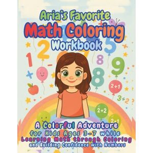 Publishing, Aria Capri Aria’s Favorite Math Coloring Workbook: A Colorful Adventure for Kids Ages 3–7 while Learning Math through Coloring and Building Confidence with Numbers Publishing, Aria Capri Aria’s Favorite Math Coloring Workbook: A Colorful Adventure for Kids Ages 3–7 while Learning Math through Coloring and Building Confidence with Numbers