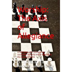 King, D. Thomas Worship: The Axis of Allegiance: A field manual for dismantling counterfeit worship and re-aligning to the covenant Name (Legends of the Fall of Babylon) King, D. Thomas Worship: The Axis of Allegiance: A field manual for dismantling counterfeit worship and re-aligning to the covenant Name (Legends of the Fall of Babylon)