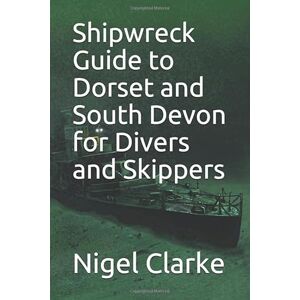 Clarke, Nigel John Shipwreck Guide to Dorset and South Devon for Divers and Skippers Clarke, Nigel John Shipwreck Guide to Dorset and South Devon for Divers and Skippers