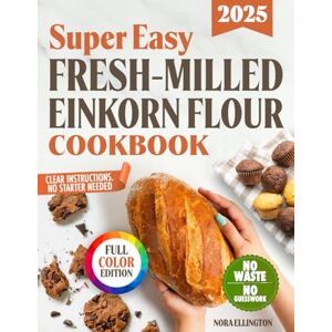 Ellington, Nora Super Easy Fresh-Milled Einkorn Flour Cookbook: Foolproof, Gut-Friendly Recipes with Clear Instructions and Zero Ingredient Waste for Soft, Digestive-Friendly Breads and Pastries Without the Stress Ellington, Nora Super Easy Fresh-Milled Einkorn Flour Cookbook: Foolproof, Gut-Friendly Recipes with Clear Instructions and Zero Ingredient Waste for Soft, Digestive-Friendly Breads and Pastries Without the Stress