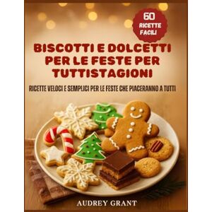 Grant, Audrey Biscotti e dolcetti per le feste per tuttiStagioni: Ricette veloci e semplici per le feste che piaceranno a tutti Grant, Audrey Biscotti e dolcetti per le feste per tuttiStagioni: Ricette veloci e semplici per le feste che piaceranno a tutti