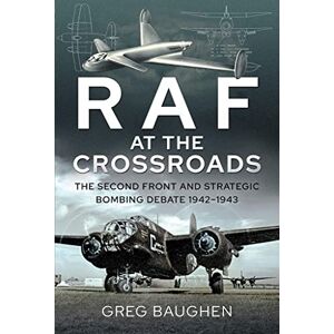 Greg Baughen RAF at the Crossroads: The Second Front and Strategic Bombing Debate, 1942-1943 Greg Baughen RAF at the Crossroads: The Second Front and Strategic Bombing Debate, 1942-1943