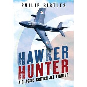 Philip Birtles Hawker Hunter: A Classic British Jet Fighter Philip Birtles Hawker Hunter: A Classic British Jet Fighter