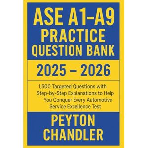 CHANDLER, PEYTON ASE A1 A9 PRACTICE QUESTION BANK 2025 – 2026: 1,500 Targeted Questions with Step-by-Step Explanations to Help You Conquer Every Automotive Service Excellence Test CHANDLER, PEYTON ASE A1 A9 PRACTICE QUESTION BANK 2025 – 2026: 1,500 Targeted Questions with Step-by-Step Explanations to Help You Conquer Every Automotive Service Excellence Test