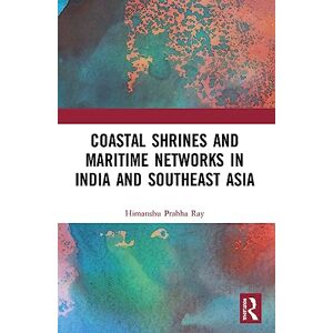 Ray, Himanshu Prabha Coastal Shrines and Transnational Maritime Networks across India and Southeast Asia Ray, Himanshu Prabha Coastal Shrines and Transnational Maritime Networks across India and Southeast Asia