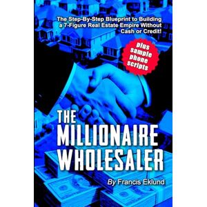 Eklund, Francis The Millionaire Wholesaler: The Step-By-Step Blueprint to Building a 7-Figure Real Estate Empire—Without Cash or Credit! (The Frugal Millionaire’s Playbook: Zero to Wealth in Real Estate) Eklund, Francis The Millionaire Wholesaler: The Step-By-Step Blueprint to Building a 7-Figure Real Estate Empire—Without Cash or Credit! (The Frugal Millionaire’s Playbook: Zero to Wealth in Real Estate)