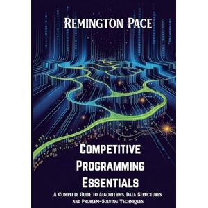 Remington Competitive Programming Essentials: A Complete Guide to Algorithms, Data Structures, and Problem-Solving Techniques Remington Competitive Programming Essentials: A Complete Guide to Algorithms, Data Structures, and Problem-Solving Techniques
