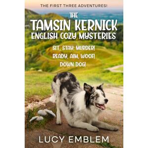 Emblem, Lucy The Tamsin Kernick English Cozy Mysteries The First Three Adventures!: Sit, Stay, Murder! Ready, Aim, Woof! and Down Dog! (The Tamsin Kernick English Cozy Mysteries Collections) Emblem, Lucy The Tamsin Kernick English Cozy Mysteries The First Three Adventures!: Sit, Stay, Murder! Ready, Aim, Woof! and Down Dog! (The Tamsin Kernick English Cozy Mysteries Collections)