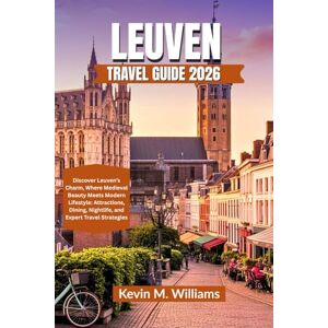 Williams, Kelvin M. LEUVEN TRAVEL GUIDE 2026: Discover Leuven’s Charm, Where Medieval Beauty Meets Modern Lifestyle: Attractions, Dining, Nightlife, and Expert Travel Strategies Williams, Kelvin M. LEUVEN TRAVEL GUIDE 2026: Discover Leuven’s Charm, Where Medieval Beauty Meets Modern Lifestyle: Attractions, Dining, Nightlife, and Expert Travel Strategies