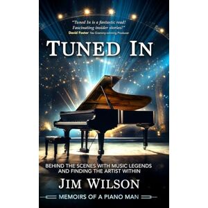 Wilson Tuned In Memoirs of a Piano Man: Behind the Scenes with Music Legends and Finding the Artist Within Wilson Tuned In Memoirs of a Piano Man: Behind the Scenes with Music Legends and Finding the Artist Within