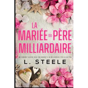 Steele, L. La Mariée du Père Milliardaire: Une romance entre une nounou et un milliardaire père célibataire (Bad Boy & Milliardaire) Steele, L. La Mariée du Père Milliardaire: Une romance entre une nounou et un milliardaire père célibataire (Bad Boy & Milliardaire)