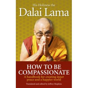 Dalai Lama XIV How To Be Compassionate: A Handbook for Creating Inner Peace and a Happier World Dalai Lama XIV How To Be Compassionate: A Handbook for Creating Inner Peace and a Happier World