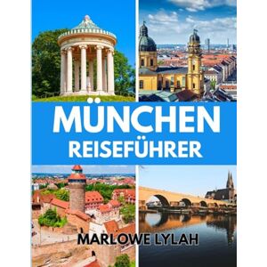 Lylah, Marlowe MÜNCHEN REISEFÜHRER 2025: Ein umfassender Reiseführer zur Erkundung von München, Bayern und dem Besten Süddeutschlands Lylah, Marlowe MÜNCHEN REISEFÜHRER 2025: Ein umfassender Reiseführer zur Erkundung von München, Bayern und dem Besten Süddeutschlands