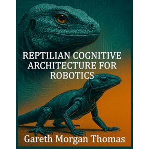 Thomas, Gareth Reptilian Cognitive Architecture for Robotics: Modeling Primitive Neural Systems for Robust Autonomous Machines (Robotics Engineering and Intelligence) Thomas, Gareth Reptilian Cognitive Architecture for Robotics: Modeling Primitive Neural Systems for Robust Autonomous Machines (Robotics Engineering and Intelligence)
