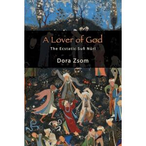 Zsom, Dora A Lover of God: The Ecstatic Sufi Nūrī (SUNY series in Islam) Zsom, Dora A Lover of God: The Ecstatic Sufi Nūrī (SUNY series in Islam)